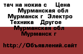 тач на нокиа с6 › Цена ­ 500 - Мурманская обл., Мурманск г. Электро-Техника » Другое   . Мурманская обл.,Мурманск г.